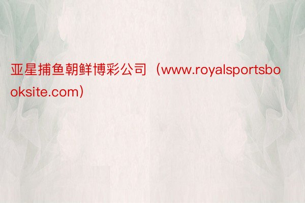 亚星捕鱼朝鲜博彩公司（www.royalsportsbooksite.com）