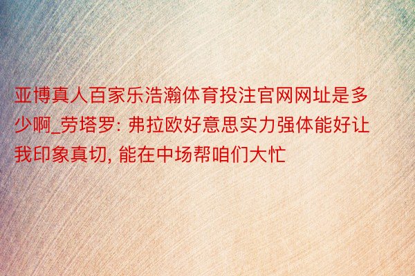 亚博真人百家乐浩瀚体育投注官网网址是多少啊_劳塔罗: 弗拉欧好意思实力强体能好让我印象真切, 能在中场帮咱们大忙