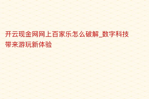 开云现金网网上百家乐怎么破解_数字科技带来游玩新体验