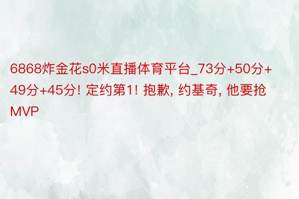 6868炸金花s0米直播体育平台_73分+50分+49分+45分! 定约第1! 抱歉, 约基奇, 他要抢MVP