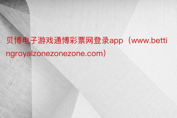 贝博电子游戏通博彩票网登录app（www.bettingroyalzonezonezone.com）