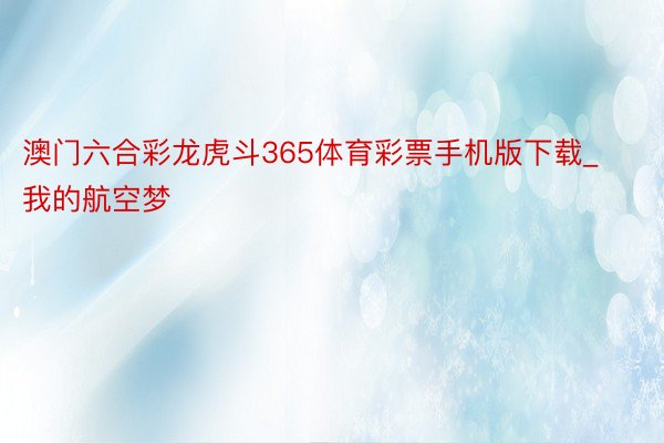 澳门六合彩龙虎斗365体育彩票手机版下载_我的航空梦