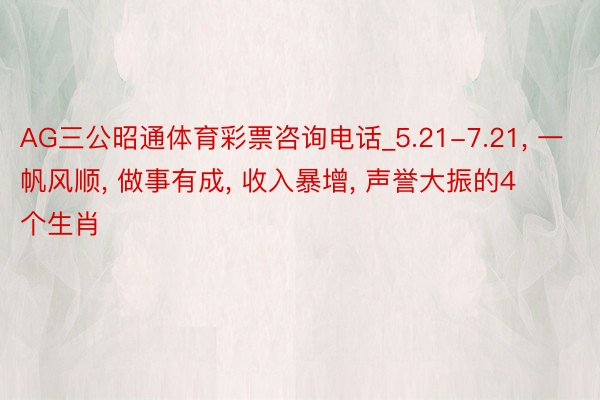 AG三公昭通体育彩票咨询电话_5.21-7.21, 一帆风顺, 做事有成, 收入暴增, 声誉大振的4个生肖