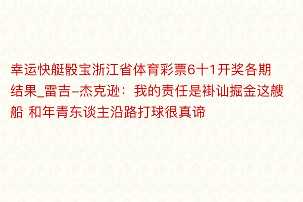 幸运快艇骰宝浙江省体育彩票6十1开奖各期结果_雷吉-杰克逊：我的责任是褂讪掘金这艘船 和年青东谈主沿路打球很真谛